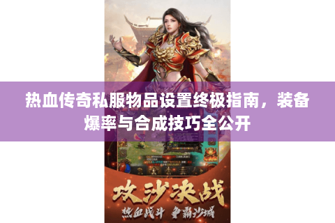 热血传奇私服物品设置终极指南，装备爆率与合成技巧全公开