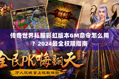 传奇世界私服彩虹版本GM命令怎么用？2024最全权限指南