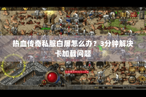 热血传奇私服白屏怎么办？3分钟解决卡加载问题