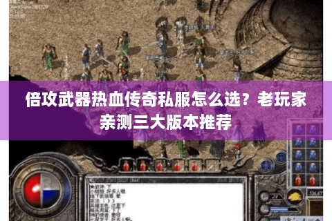 倍攻武器热血传奇私服怎么选？老玩家亲测三大版本推荐