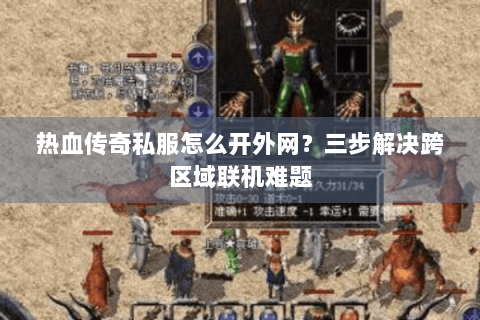 热血传奇私服怎么开外网？三步解决跨区域联机难题