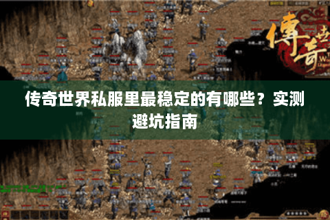 传奇世界私服里最稳定的有哪些？实测避坑指南
