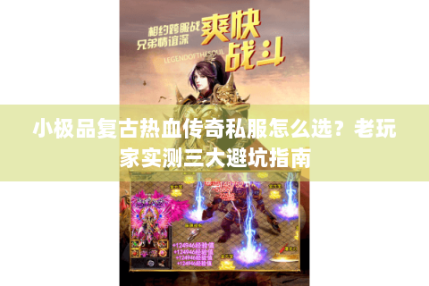 小极品复古热血传奇私服怎么选？老玩家实测三大避坑指南
