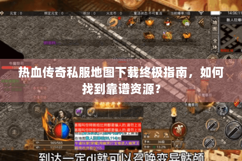 热血传奇私服地图下载终极指南，如何找到靠谱资源？