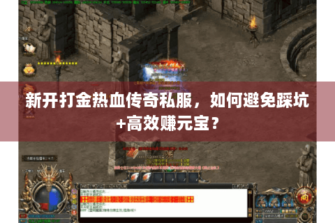新开打金热血传奇私服，如何避免踩坑+高效赚元宝？