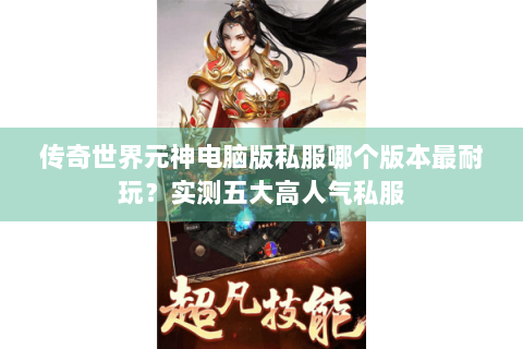 传奇世界元神电脑版私服哪个版本最耐玩？实测五大高人气私服