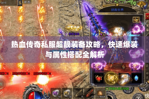 热血传奇私服超靓装备攻略，快速爆装与属性搭配全解析