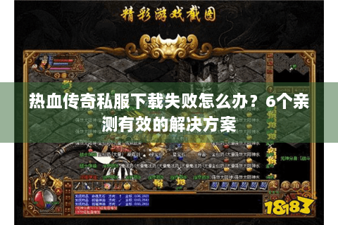 热血传奇私服下载失败怎么办？6个亲测有效的解决方案