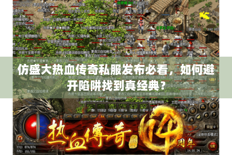 仿盛大热血传奇私服发布必看，如何避开陷阱找到真经典？