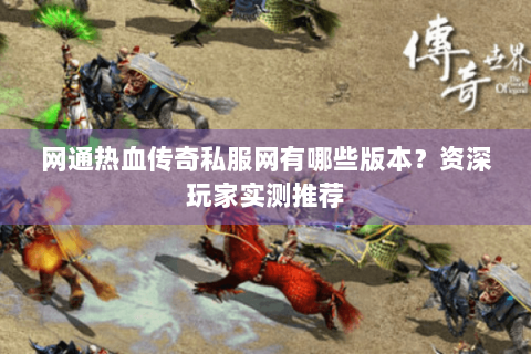 网通热血传奇私服网有哪些版本？资深玩家实测推荐