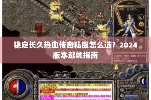 稳定长久热血传奇私服怎么选？2024版本避坑指南