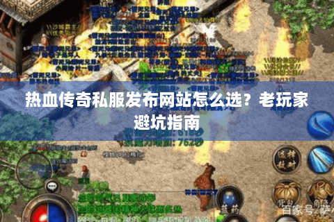 热血传奇私服发布网站怎么选？老玩家避坑指南