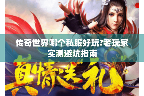 传奇世界哪个私服好玩?老玩家实测避坑指南