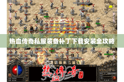 热血传奇私服装备补丁下载安装全攻略