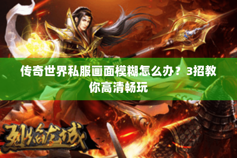 传奇世界私服画面模糊怎么办？3招教你高清畅玩