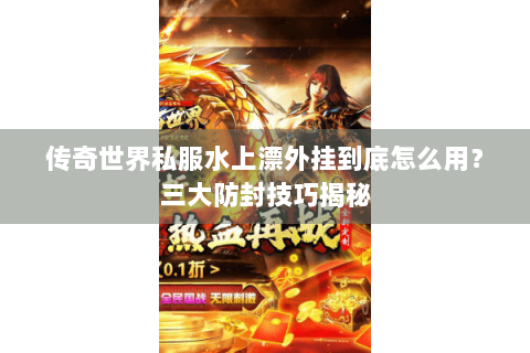传奇世界私服水上漂外挂到底怎么用？三大防封技巧揭秘