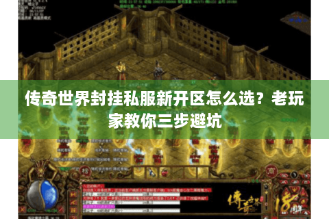 传奇世界封挂私服新开区怎么选？老玩家教你三步避坑