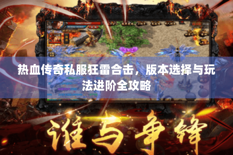 热血传奇私服狂雷合击，版本选择与玩法进阶全攻略