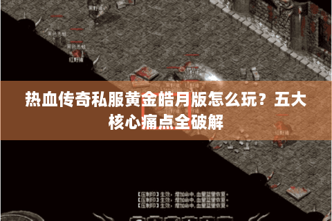 热血传奇私服黄金皓月版怎么玩？五大核心痛点全破解