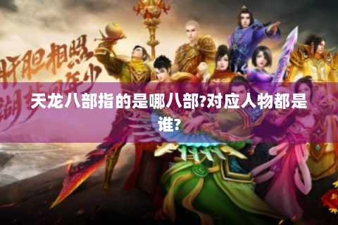 天龙八部指的是哪八部?对应人物都是谁?
