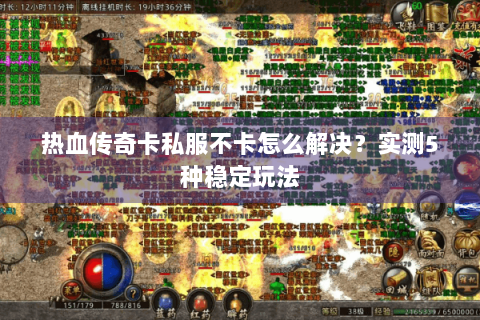 热血传奇卡私服不卡怎么解决？实测5种稳定玩法