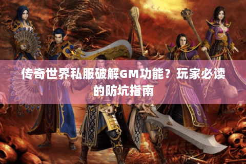 传奇世界私服破解GM功能？玩家必读的防坑指南