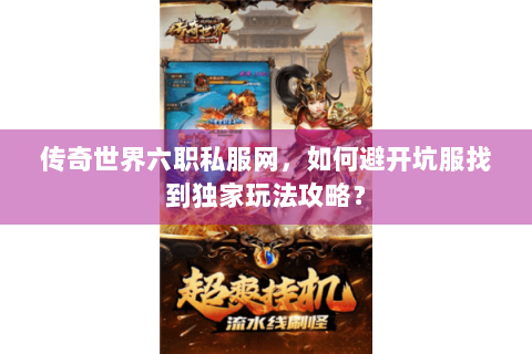传奇世界六职私服网，如何避开坑服找到独家玩法攻略？