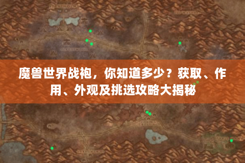 魔兽世界战袍，你知道多少？获取、作用、外观及挑选攻略大揭秘