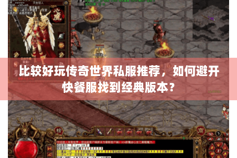 比较好玩传奇世界私服推荐，如何避开快餐服找到经典版本？