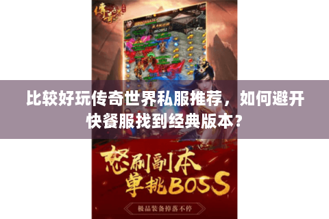 比较好玩传奇世界私服推荐，如何避开快餐服找到经典版本？
