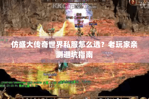 仿盛大传奇世界私服怎么选？老玩家亲测避坑指南