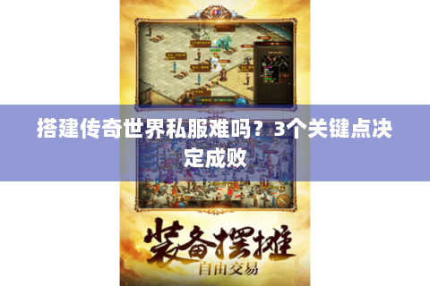 搭建传奇世界私服难吗？3个关键点决定成败