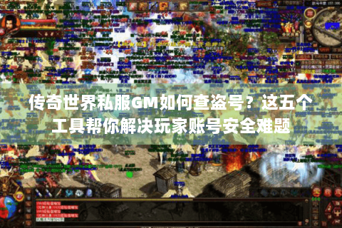 传奇世界私服GM如何查盗号？这五个工具帮你解决玩家账号安全难题