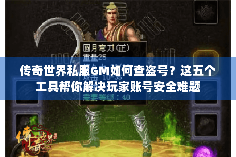 传奇世界私服GM如何查盗号？这五个工具帮你解决玩家账号安全难题