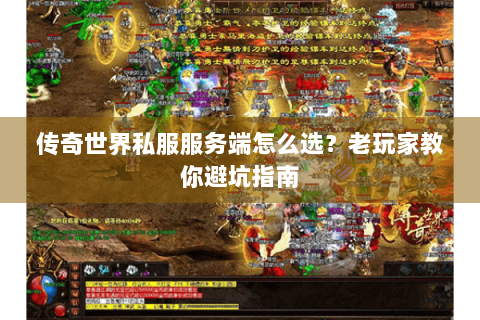 传奇世界私服服务端怎么选？老玩家教你避坑指南