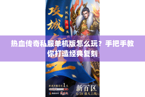 热血传奇私服单机版怎么玩？手把手教你打造经典复刻