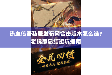 热血传奇私服发布网合击版本怎么选？老玩家总结避坑指南
