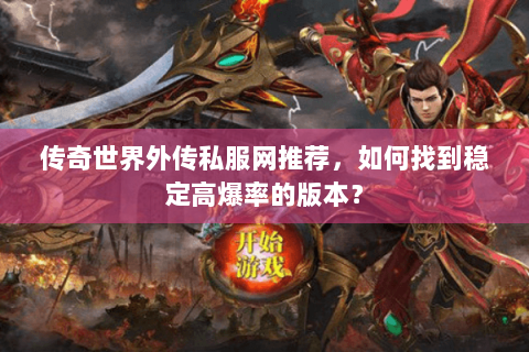 传奇世界外传私服网推荐，如何找到稳定高爆率的版本？
