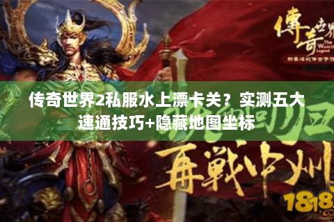 传奇世界2私服水上漂卡关？实测五大速通技巧+隐藏地图坐标