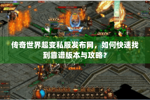 传奇世界超变私服发布网，如何快速找到靠谱版本与攻略？