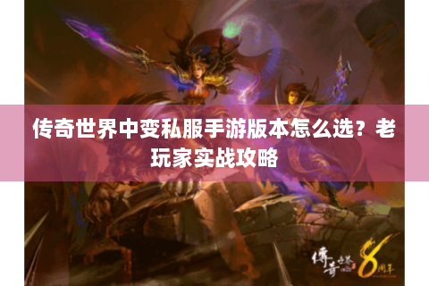 传奇世界中变私服手游版本怎么选？老玩家实战攻略