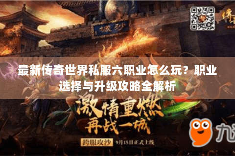 最新传奇世界私服六职业怎么玩？职业选择与升级攻略全解析