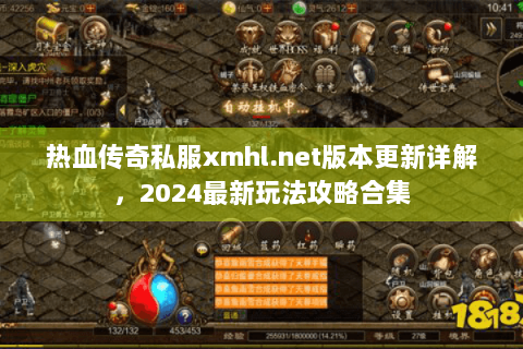 热血传奇私服xmhl.net版本更新详解，2024最新玩法攻略合集