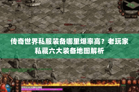 传奇世界私服装备哪里爆率高？老玩家私藏六大装备地图解析