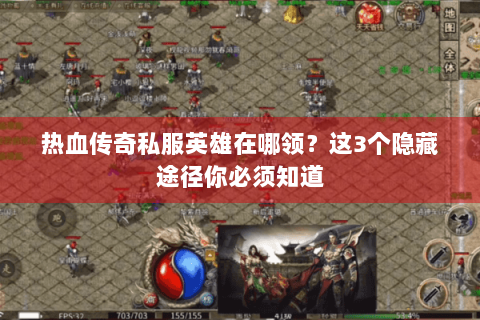 热血传奇私服英雄在哪领？这3个隐藏途径你必须知道