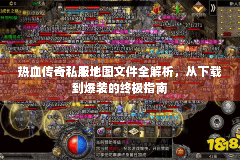 热血传奇私服地图文件全解析，从下载到爆装的终极指南