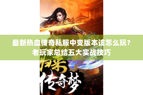 最新热血传奇私服中变版本该怎么玩？老玩家总结五大实战技巧