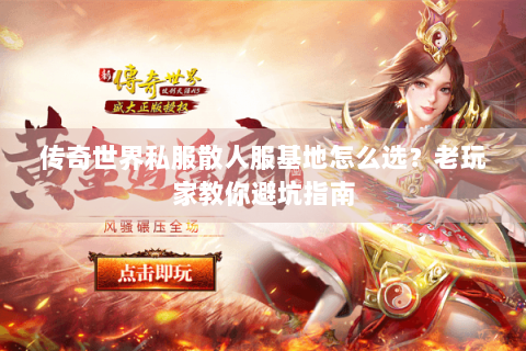 传奇世界私服散人服基地怎么选？老玩家教你避坑指南