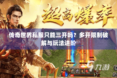 传奇世界私服只能三开吗？多开限制破解与玩法进阶