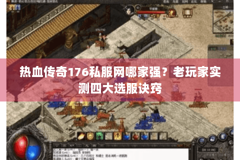 热血传奇176私服网哪家强？老玩家实测四大选服诀窍